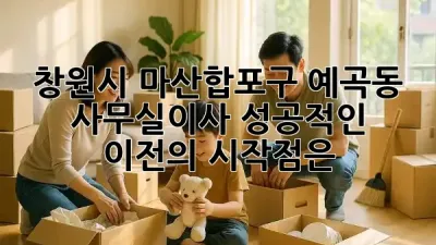창원시 마산합포구 예곡동 사무실이사, 성공적인 이전의 시작점은? 💡