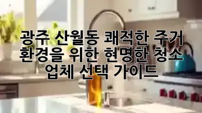 광주 산월동, 쾌적한 주거 환경을 위한 현명한 청소 업체 선택 가이드 ✨