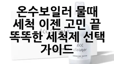온수보일러 물때 세척, 이젠 고민 끝! 똑똑한 세척제 선택 가이드
