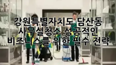 강원특별자치도 담산동 사무실청소, 성공적인 비즈니스를 위한 필수 전략! 🏢✨