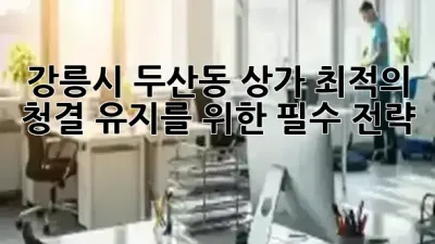 강릉시 두산동 상가, 최적의 청결 유지를 위한 필수 전략 ✨