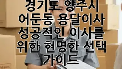 경기도 양주시 어둔동 용달이사, **성공적인 이사를 위한 현명한 선택 가이드!** 🚚✨