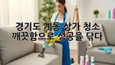 경기도 계동 상가 청소, 깨끗함으로 성공을 닦다 ✨