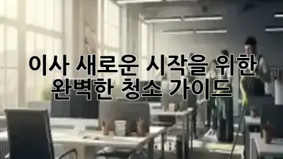 이사, 새로운 시작을 위한 완벽한 청소 가이드 🧹✨