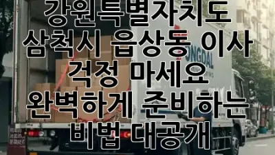 강원특별자치도 삼척시 읍상동 이사, 걱정 마세요! 🚛✨ 완벽하게 준비하는 비법 대공개