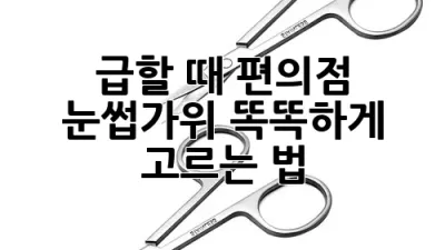 급할 때 편의점 눈썹가위, 똑똑하게 고르는 법!