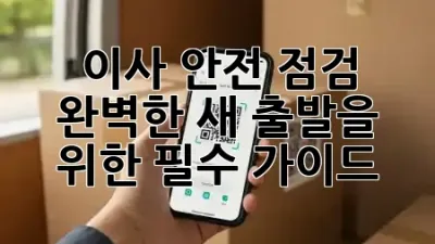 이사 안전 점검: 완벽한 새 출발을 위한 필수 가이드 🏡✨
