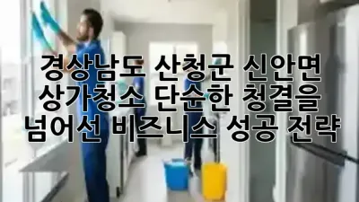 ✨ 경상남도 산청군 신안면 상가청소, 단순한 청결을 넘어선 비즈니스 성공 전략 💼