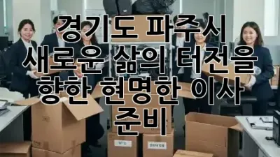 경기도 파주시, 새로운 삶의 터전을 향한 현명한 이사 준비 🏡✨