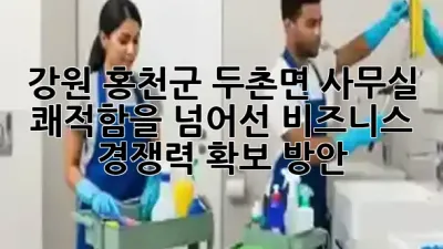 강원 홍천군 두촌면 사무실, 쾌적함을 넘어선 비즈니스 경쟁력 확보 방안 ✨