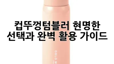 컵뚜껑텀블러, 현명한 선택과 완벽 활용 가이드