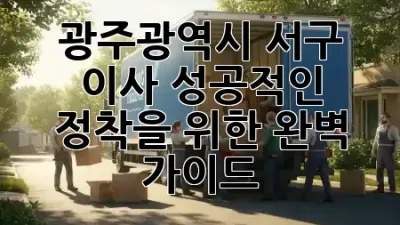 광주광역시 서구 이사, 성공적인 정착을 위한 완벽 가이드 🏡✨