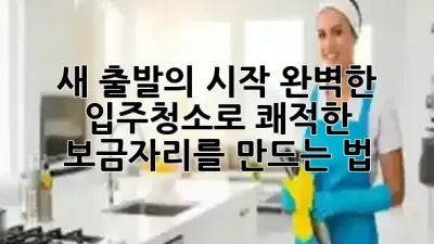 새 출발의 시작, 완벽한 입주청소로 쾌적한 보금자리를 만드는 법 ✨