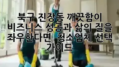 북구 진장동, 깨끗함이 비즈니스 성공과 삶의 질을 좌우한다면? ✨ 청소업체 선택 가이드