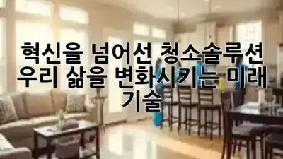 혁신을 넘어선 청소솔루션: 우리 삶을 변화시키는 미래 기술 ✨