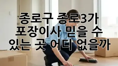 🚚💨 종로구 종로3가 포장이사, 믿을 수 있는 곳 어디 없을까?