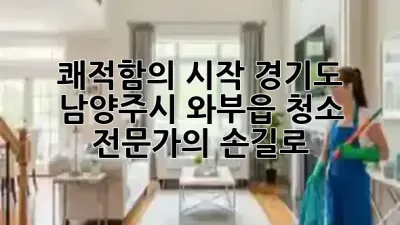쾌적함의 시작: 경기도 남양주시 와부읍 청소, 전문가의 손길로! ✨🏡