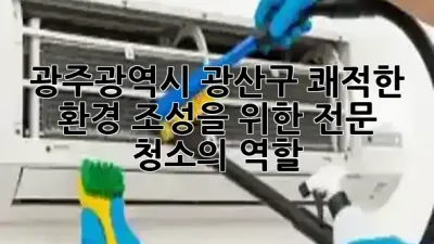 광주광역시 광산구, 쾌적한 환경 조성을 위한 전문 청소의 역할 🌟