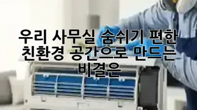 우리 사무실, 숨쉬기 편한 친환경 공간으로 만드는 비결은? 🌿✨