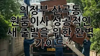 의정부 산곡동 원룸이사, 성공적인 새 출발을 위한 완벽 가이드 🚚✨