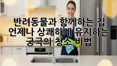 반려동물과 함께하는 집, 언제나 상쾌하게 유지하는 궁극의 청소 비법 🏡✨