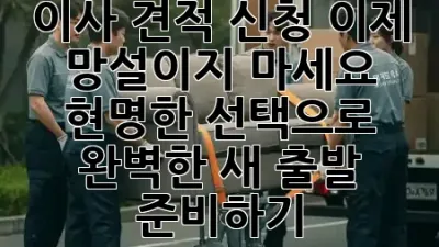 이사 견적 신청, 이제 망설이지 마세요! ✨ 현명한 선택으로 완벽한 새 출발 준비하기 🏡