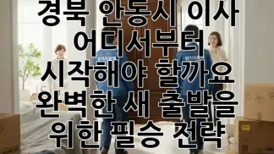 경북 안동시 이사, 어디서부터 시작해야 할까요? 🤔 완벽한 새 출발을 위한 필승 전략! 🚚💨