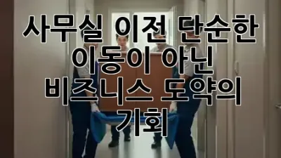 사무실 이전, 단순한 이동이 아닌 비즈니스 도약의 기회 🏢✨