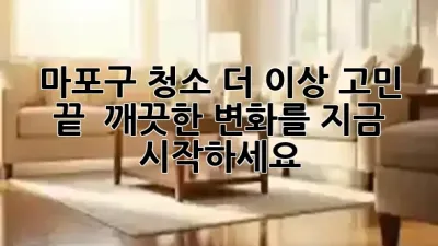 마포구 청소, 더 이상 고민 끝! ✨ 깨끗한 변화를 지금 시작하세요!