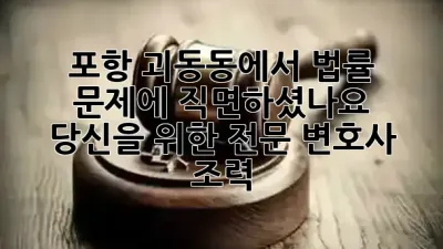 포항 괴동동에서 법률 문제에 직면하셨나요? ⚖️ 당신을 위한 전문 변호사 조력! 💼