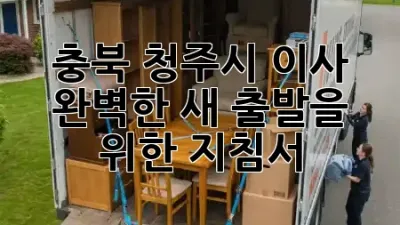 충북 청주시 이사, 완벽한 새 출발을 위한 지침서 🏡✨