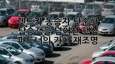 렌트카 동승자: 단순한 탑승객을 넘어선 핵심 파트너의 가치 재조명 🌍✨