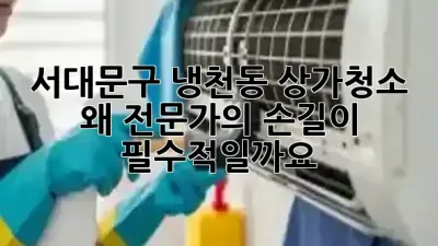 서대문구 냉천동 상가청소, 왜 전문가의 손길이 필수적일까요? ✨