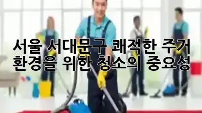 서울 서대문구, 쾌적한 주거 환경을 위한 청소의 중요성 🧹✨